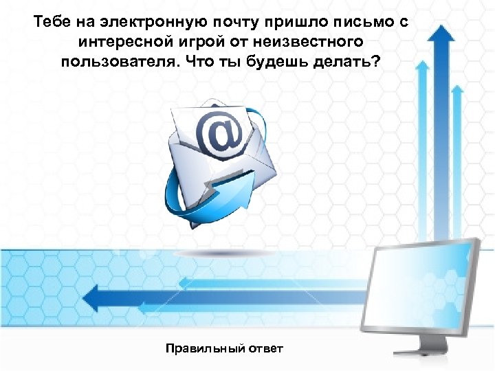 Тебе на электронную почту пришло письмо с интересной игрой от неизвестного пользователя. Что ты