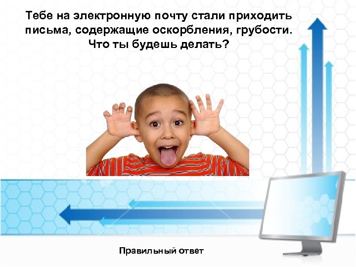 Тебе на электронную почту стали приходить письма, содержащие оскорбления, грубости. Что ты будешь делать?
