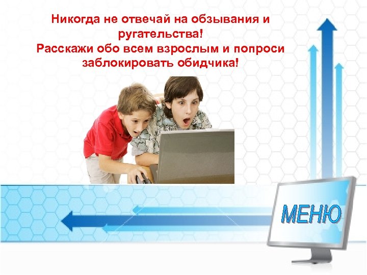 Никогда не отвечай на обзывания и ругательства! Расскажи обо всем взрослым и попроси заблокировать