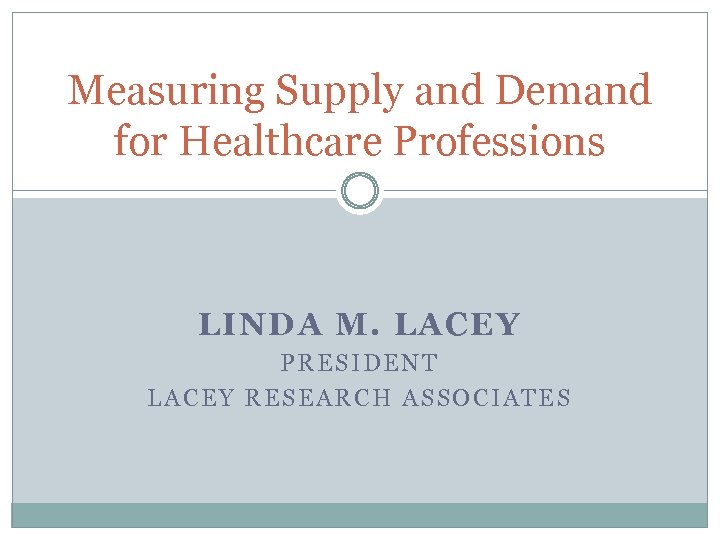 Measuring Supply and Demand for Healthcare Professions LINDA M. LACEY PRESIDENT LACEY RESEARCH ASSOCIATES