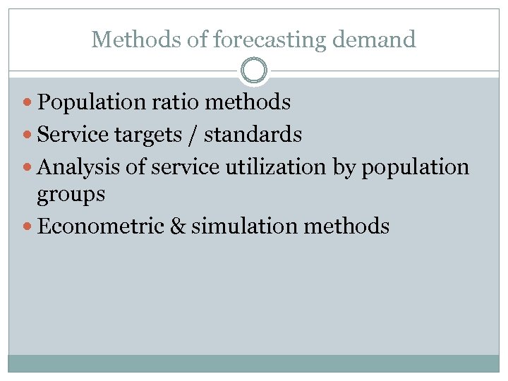 Methods of forecasting demand Population ratio methods Service targets / standards Analysis of service