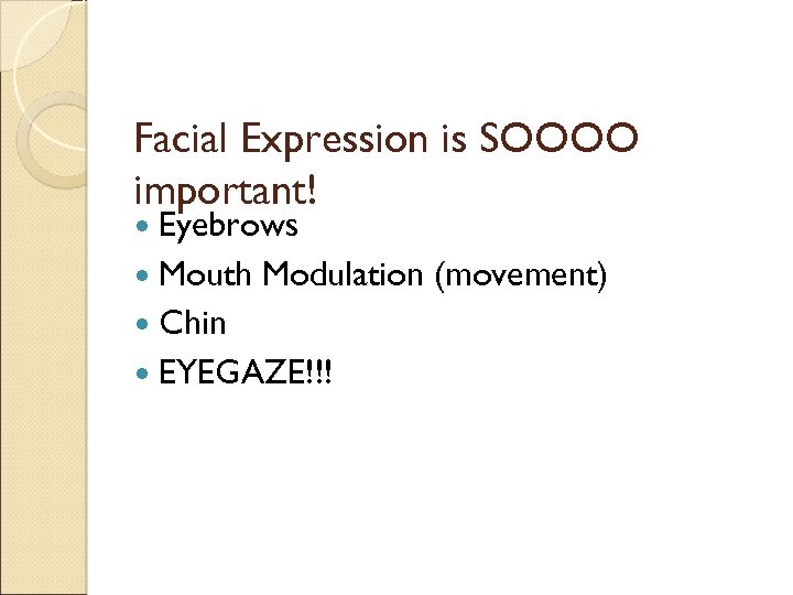 Facial Expression is SOOOO important! Eyebrows Mouth Modulation (movement) Chin EYEGAZE!!! 
