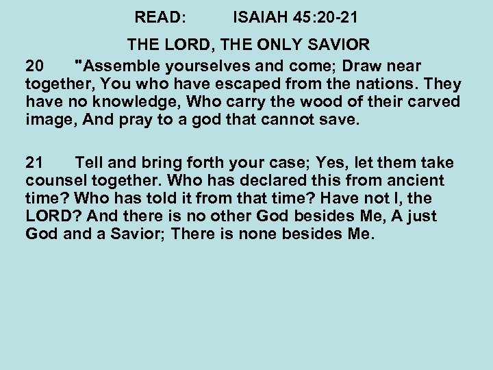 READ: ISAIAH 45: 20 -21 THE LORD, THE ONLY SAVIOR 20 