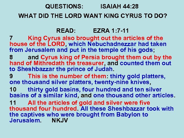 QUESTIONS: ISAIAH 44: 28 WHAT DID THE LORD WANT KING CYRUS TO DO? READ: