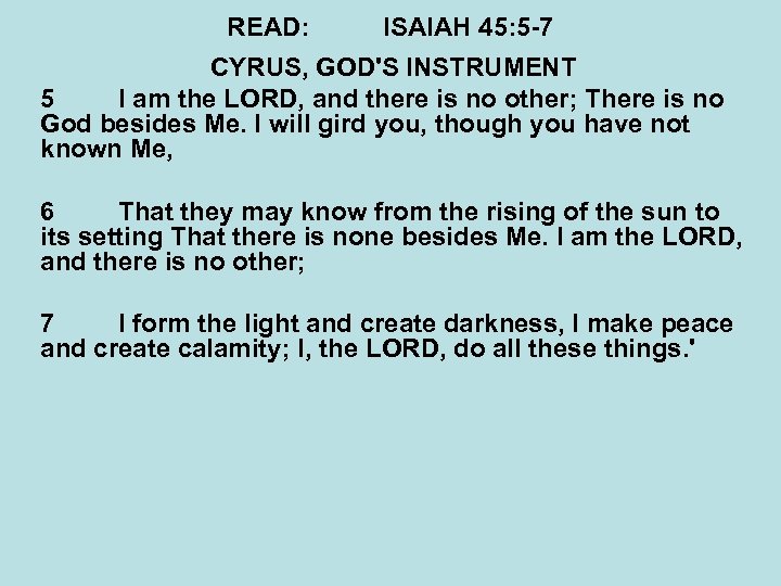 READ: ISAIAH 45: 5 -7 CYRUS, GOD'S INSTRUMENT 5 I am the LORD, and
