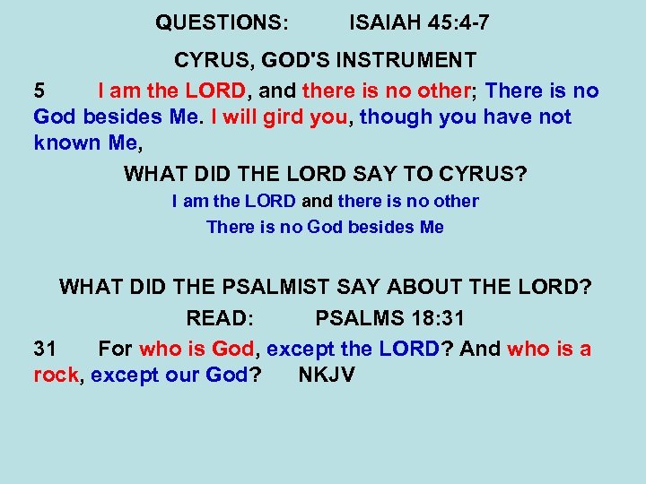 QUESTIONS: ISAIAH 45: 4 -7 CYRUS, GOD'S INSTRUMENT 5 I am the LORD, and