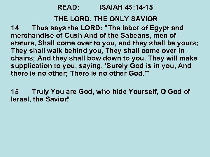 READ: ISAIAH 45: 14 -15 THE LORD, THE ONLY SAVIOR 14 Thus says the