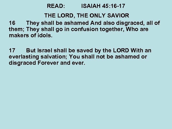 READ: ISAIAH 45: 16 -17 THE LORD, THE ONLY SAVIOR 16 They shall be