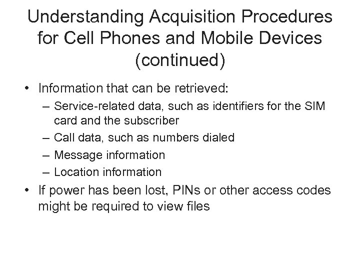 Understanding Acquisition Procedures for Cell Phones and Mobile Devices (continued) • Information that can