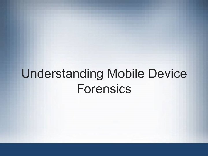 Understanding Mobile Device Forensics 