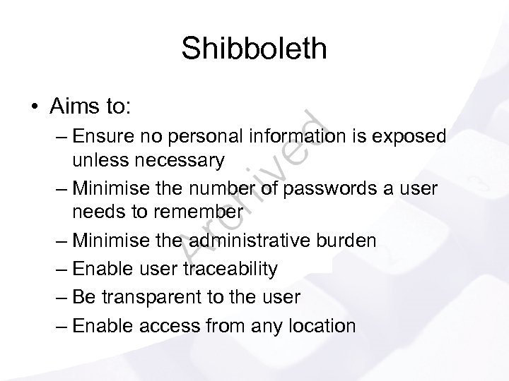 Shibboleth • Aims to: – Ensure no personal information is exposed unless necessary –