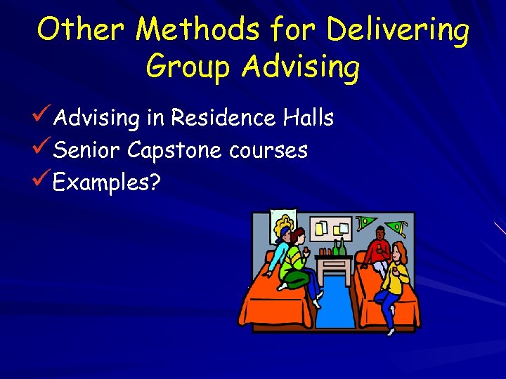 Other Methods for Delivering Group Advising üAdvising in Residence Halls üSenior Capstone courses üExamples?