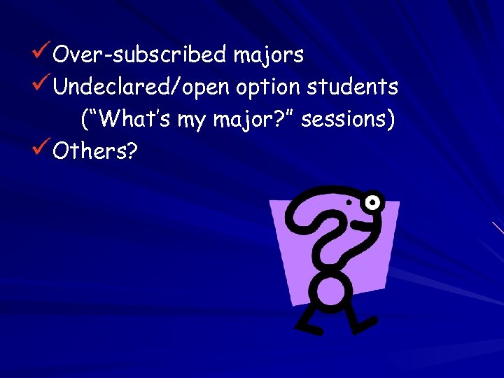 üOver-subscribed majors üUndeclared/open option students (“What’s my major? ” sessions) üOthers? 