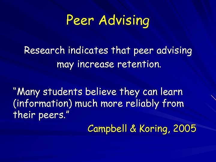 Peer Advising Research indicates that peer advising may increase retention. “Many students believe they