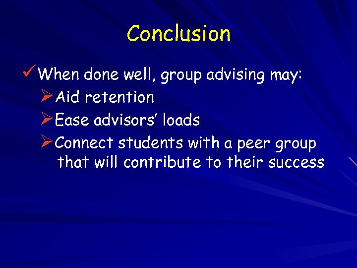 Conclusion üWhen done well, group advising may: ØAid retention ØEase advisors’ loads ØConnect students