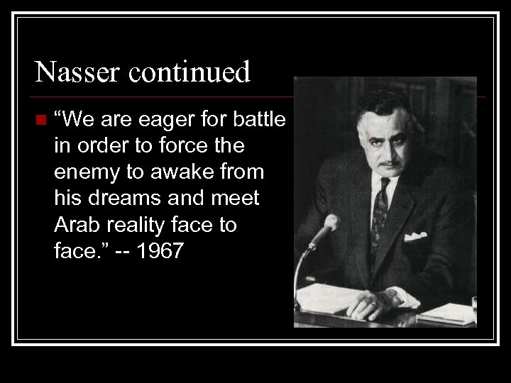 Nasser continued n “We are eager for battle in order to force the enemy