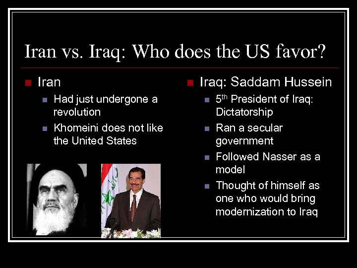 Iran vs. Iraq: Who does the US favor? n Iran n n Had just