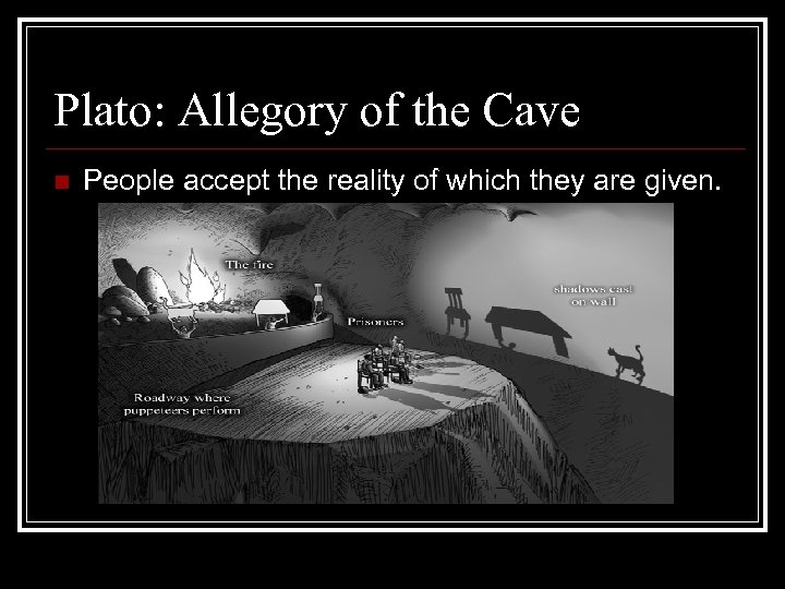 Plato: Allegory of the Cave n People accept the reality of which they are