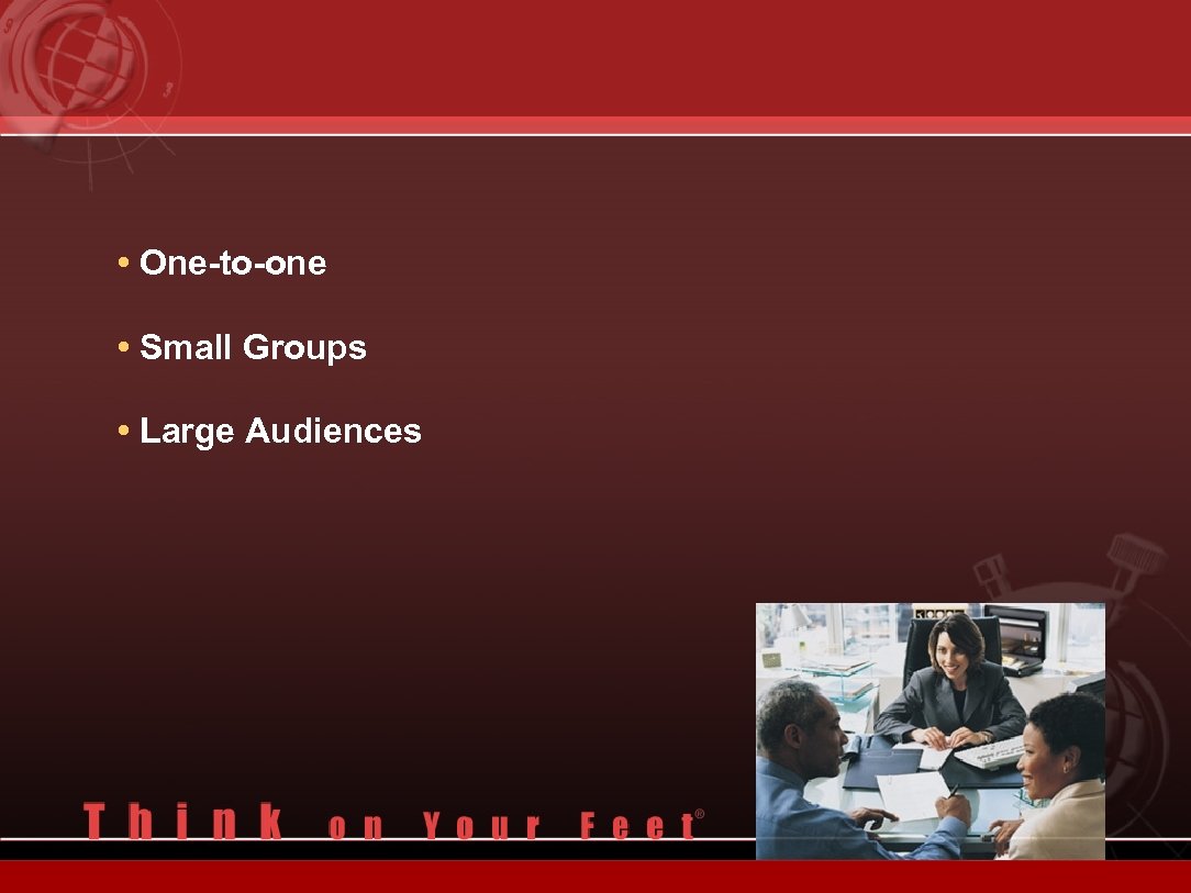  • One-to-one • Small Groups • Large Audiences 