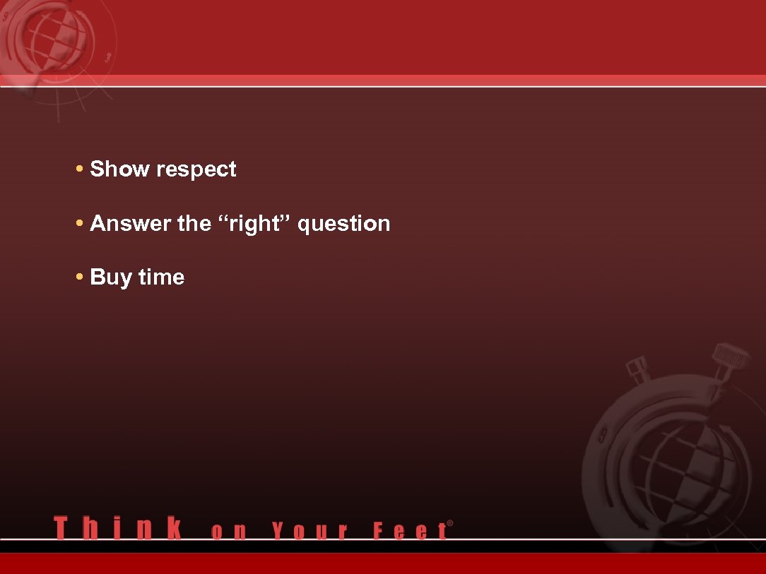  • Show respect • Answer the “right” question • Buy time 
