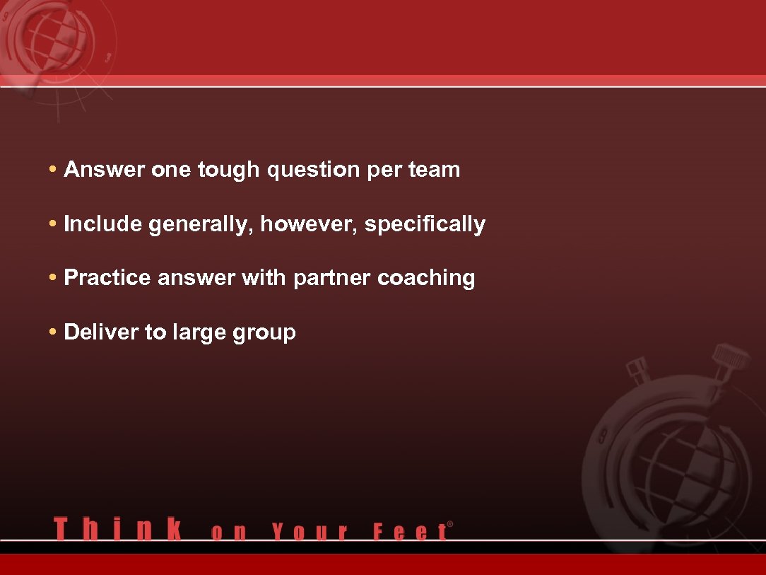  • Answer one tough question per team • Include generally, however, specifically •