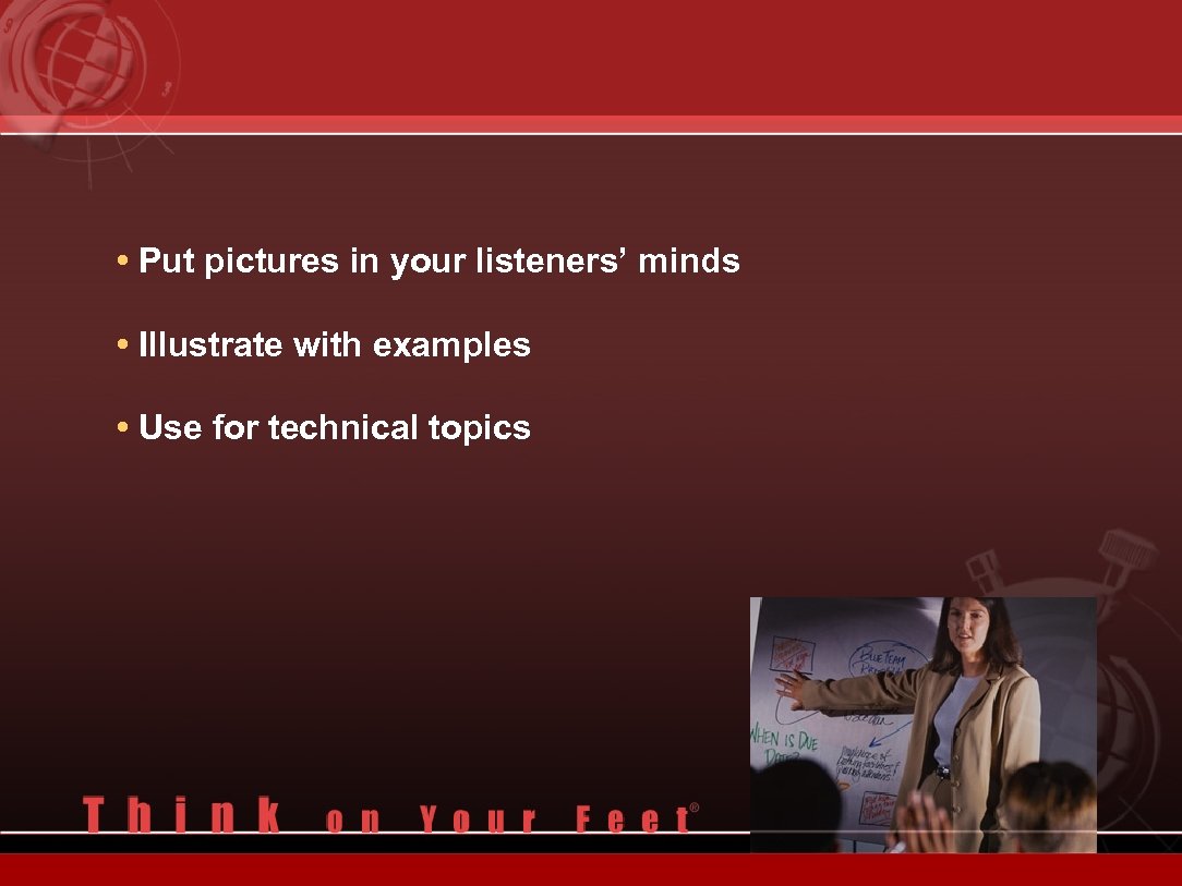  • Put pictures in your listeners’ minds • Illustrate with examples • Use