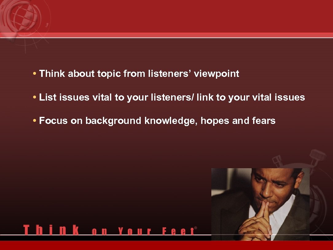  • Think about topic from listeners’ viewpoint • List issues vital to your
