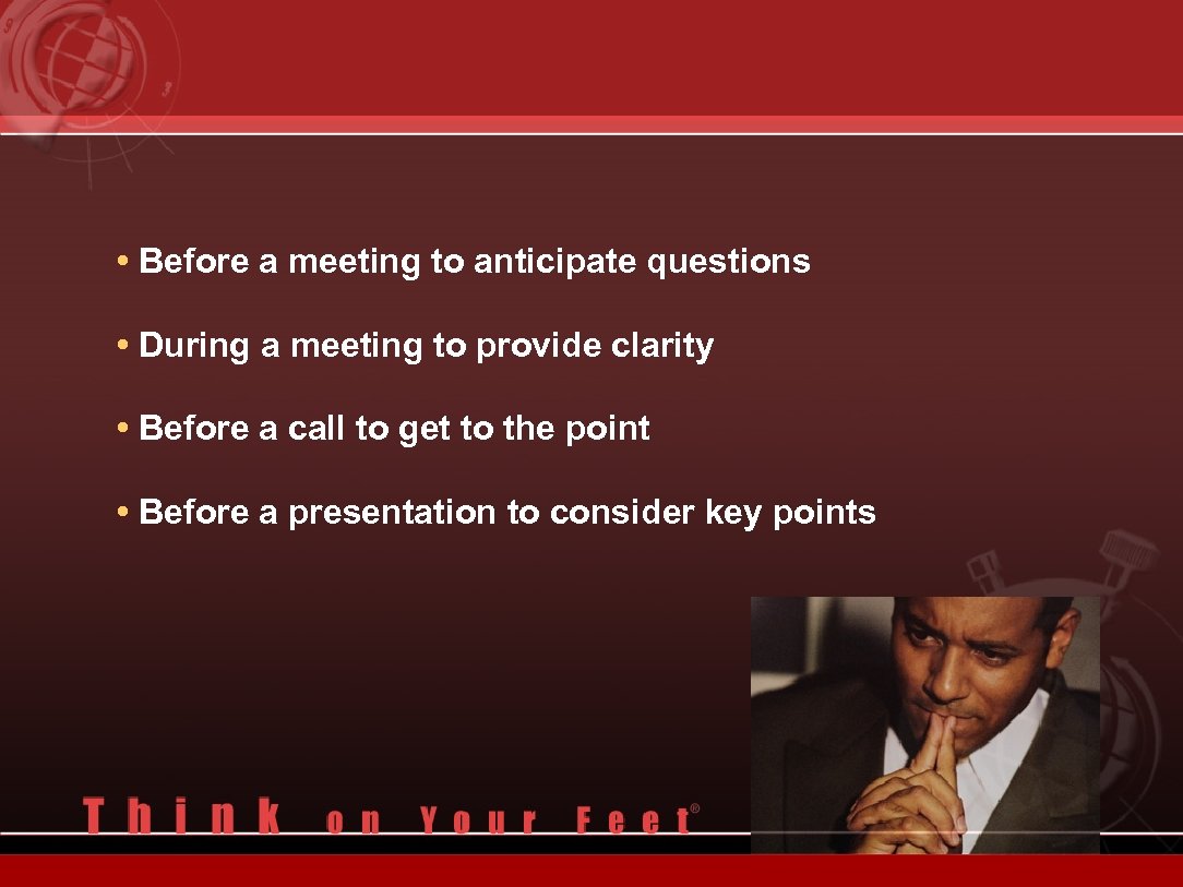  • Before a meeting to anticipate questions • During a meeting to provide