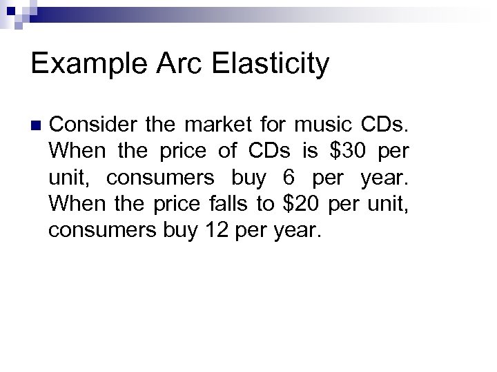 Example Arc Elasticity n Consider the market for music CDs. When the price of