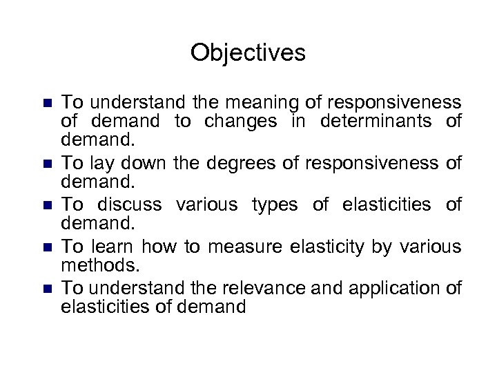 Objectives n n n To understand the meaning of responsiveness of demand to changes