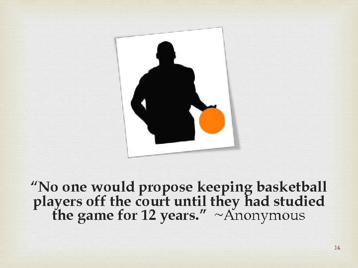 “No one would propose keeping basketball players off the court until they had studied