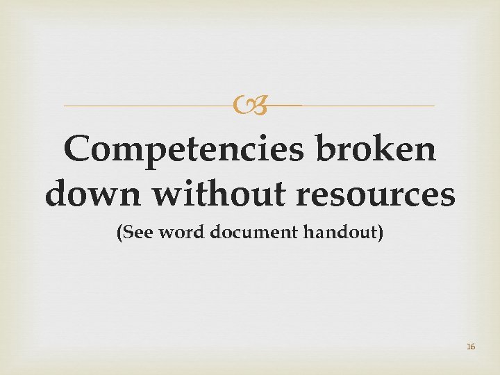  Competencies broken down without resources (See word document handout) 16 