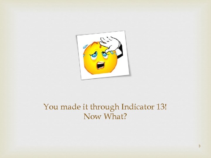 You made it through Indicator 13! Now What? 3 