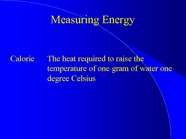 Measuring Energy Calorie The heat required to raise the temperature of one gram of