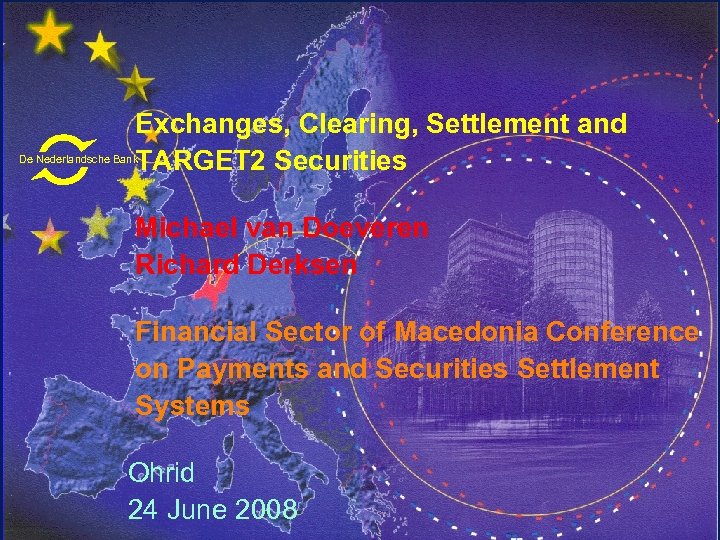 Exchanges, Clearing, Settlement and TARGET 2 Securities De Nederlandsche Bank Michael van Doeveren Richard