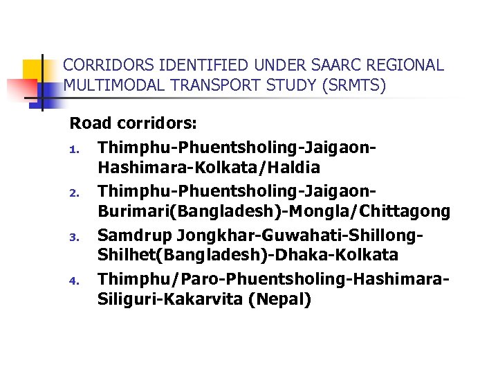 CORRIDORS IDENTIFIED UNDER SAARC REGIONAL MULTIMODAL TRANSPORT STUDY (SRMTS) Road corridors: 1. Thimphu-Phuentsholing-Jaigaon. Hashimara-Kolkata/Haldia