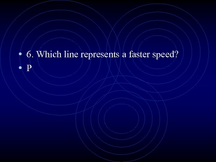  • 6. Which line represents a faster speed? • P 