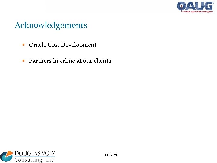 Acknowledgements § Oracle Cost Development § Partners in crime at our clients Slide 27