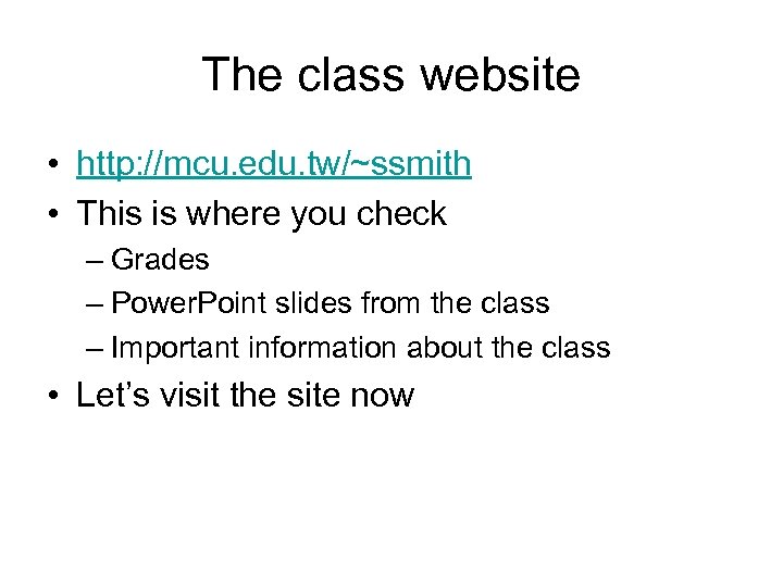 The class website • http: //mcu. edu. tw/~ssmith • This is where you check