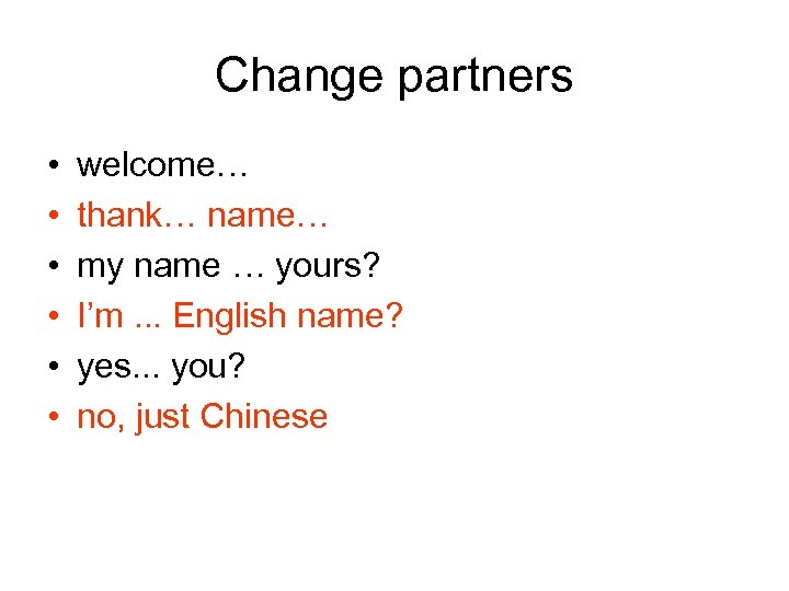 Change partners • • • welcome… thank… name… my name … yours? I’m. .