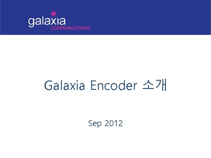 Galaxia Encoder 소개 Sep 2012 