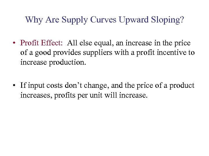 Why Are Supply Curves Upward Sloping? • Profit Effect: All else equal, an increase
