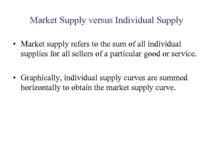 Market Supply versus Individual Supply • Market supply refers to the sum of all