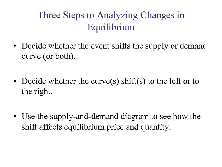 Three Steps to Analyzing Changes in Equilibrium • Decide whether the event shifts the