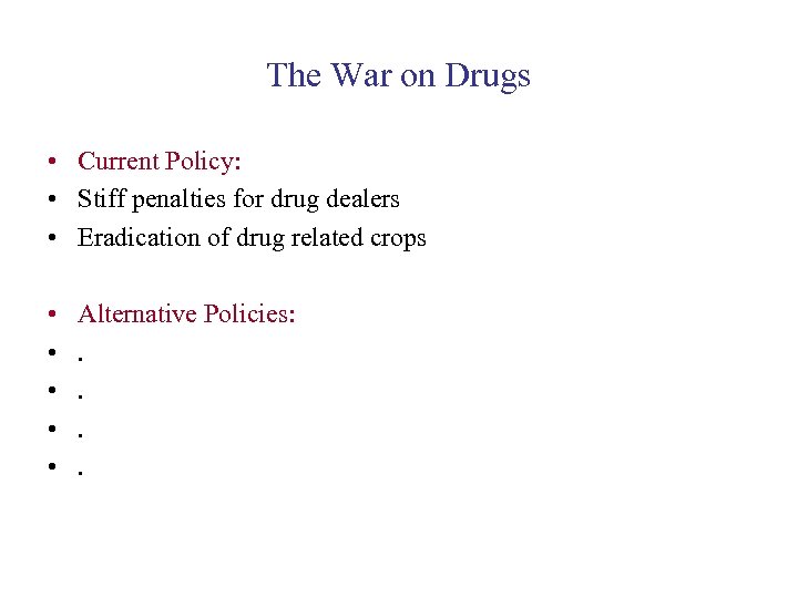 The War on Drugs • Current Policy: • Stiff penalties for drug dealers •