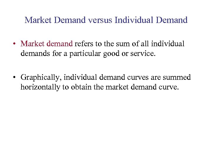 Market Demand versus Individual Demand • Market demand refers to the sum of all