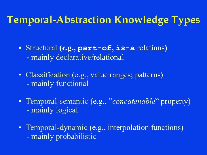 Temporal-Abstraction Knowledge Types • Structural (e. g. , part-of, is-a relations) - mainly declarative/relational