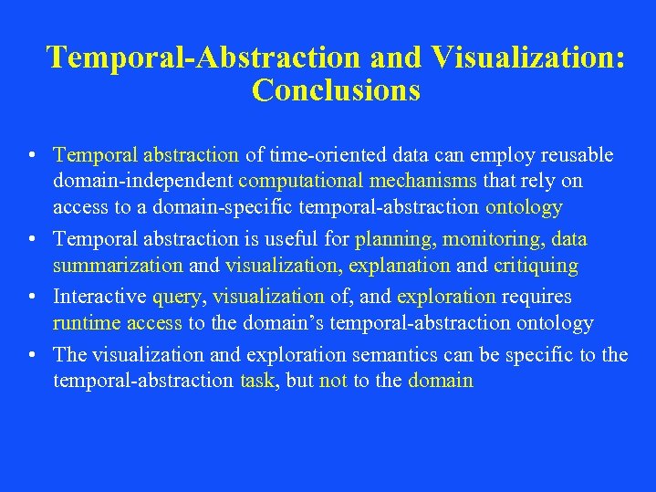 Temporal-Abstraction and Visualization: Conclusions • Temporal abstraction of time-oriented data can employ reusable domain-independent