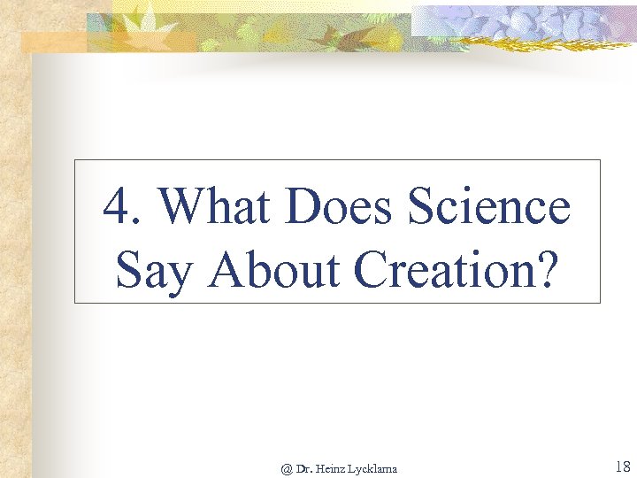 4. What Does Science Say About Creation? @ Dr. Heinz Lycklama 18 
