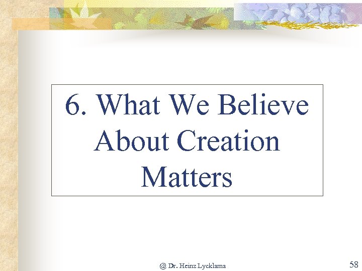 6. What We Believe About Creation Matters @ Dr. Heinz Lycklama 58 